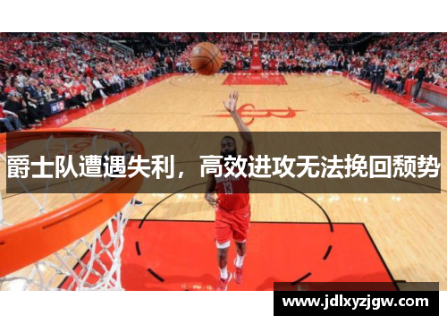 爵士队遭遇失利，高效进攻无法挽回颓势