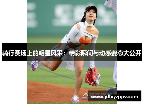 骑行赛场上的明星风采：精彩瞬间与动感姿态大公开
