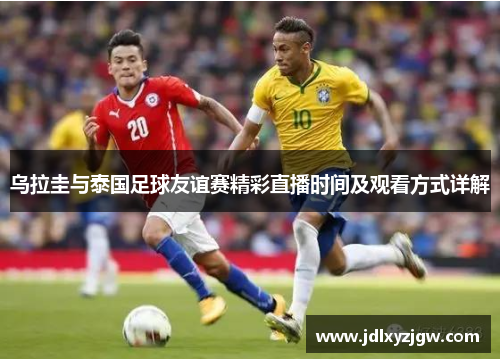 乌拉圭与泰国足球友谊赛精彩直播时间及观看方式详解