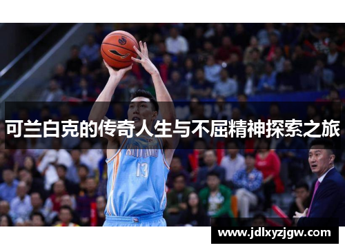 可兰白克的传奇人生与不屈精神探索之旅