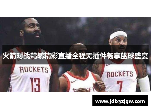 火箭对战鹈鹕精彩直播全程无插件畅享篮球盛宴