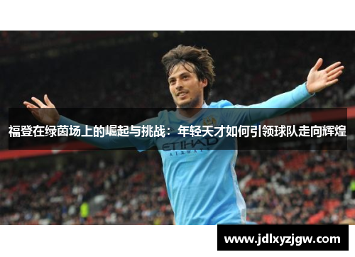 福登在绿茵场上的崛起与挑战：年轻天才如何引领球队走向辉煌