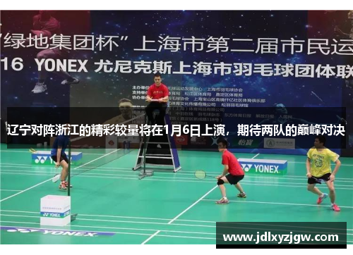 辽宁对阵浙江的精彩较量将在1月6日上演，期待两队的巅峰对决