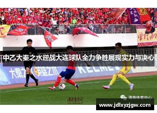中乙大秦之水迎战大连球队全力争胜展现实力与决心