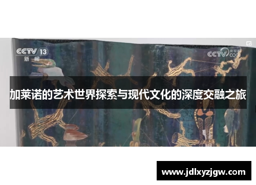 加莱诺的艺术世界探索与现代文化的深度交融之旅