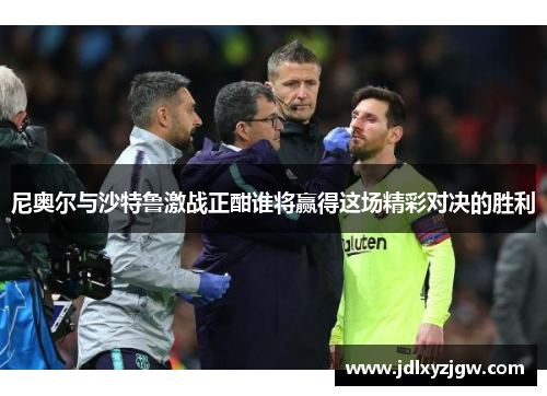 尼奥尔与沙特鲁激战正酣谁将赢得这场精彩对决的胜利