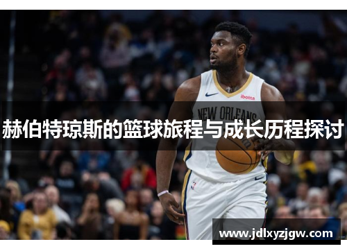 赫伯特琼斯的篮球旅程与成长历程探讨