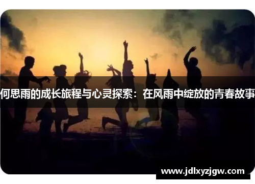何思雨的成长旅程与心灵探索：在风雨中绽放的青春故事